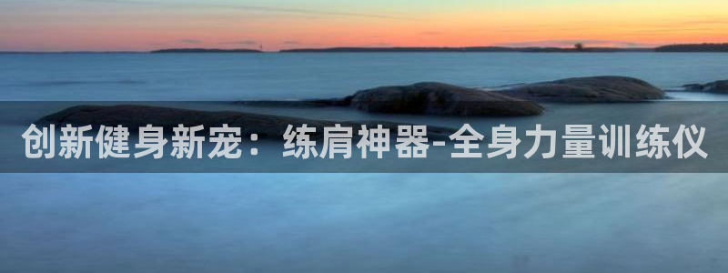 哈哈体育集团官网首页网址:创新健身新宠:练肩神器-全身力量训