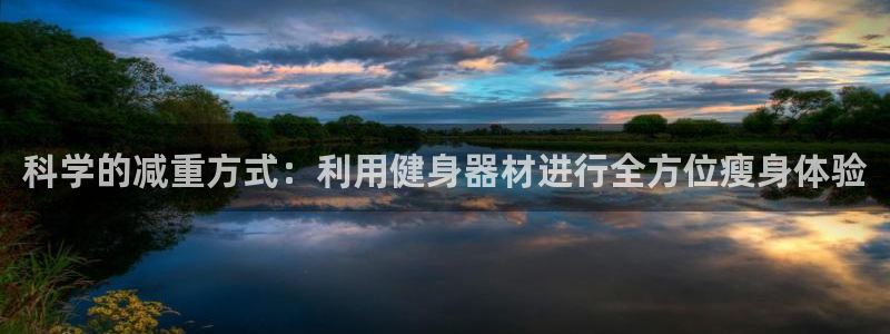 哈哈体育官方:科学的减重方式:利用健身器材进行全方位瘦身体验