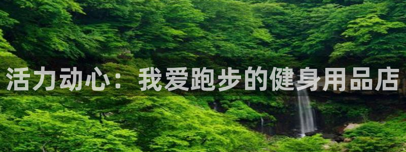 哈哈体育娱乐是那个系列的台子:活力动心:我爱跑步的健身用品店